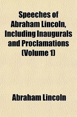 Speeches of Abraham Lincoln, Including Inaugurals and Proclamations