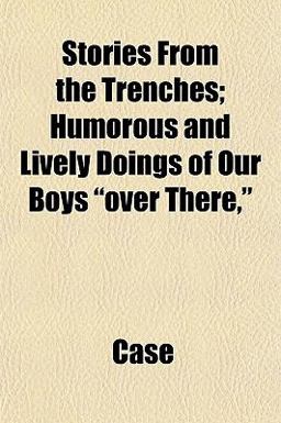 Stories from the Trenches; Humorous and Lively Doings of Our Boys over There,