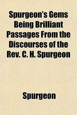 Spurgeon's Gems Being Brilliant Passages from the Discourses of the Rev C H Spurgeon