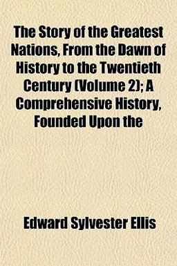 The Story of the Greatest Nations, from the Dawn of History to the Twentieth Century; a Comprehensive History, Founded Upon