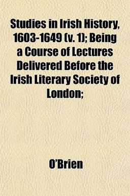 Studies in Irish History, 1603-1649; Being a Course of Lectures Delivered Before the Irish Literary Society of London;