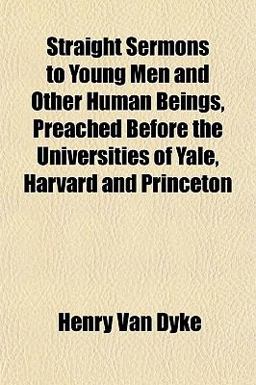 Straight Sermons to Young Men and Other Human Beings, Preached Before the Universities of Yale, Harvard and Princeton