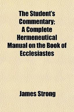 The Student's Commentary; a Complete Hermeneutical Manual on the Book of Ecclesiastes The Student's Commentary; a Complete Hermeneutical Manual on the Book of Ecclesiastes