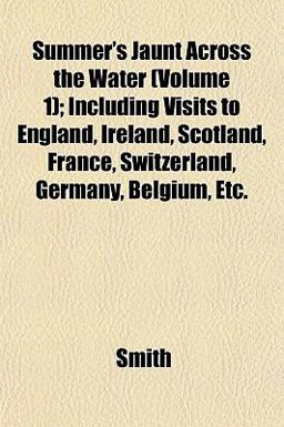 Summer's Jaunt Across the Water; Including Visits to England, Ireland, Scotland, France, Switzerland, Germany, Belgium, Etc