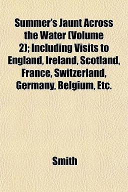 Summer's Jaunt Across the Water; Including Visits to England, Ireland, Scotland, France, Switzerland, Germany, Belgium, Etc