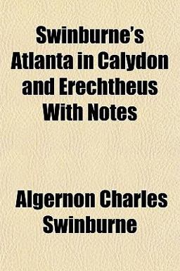 Swinburne's Atlanta in Calydon and Erechtheus with Notes