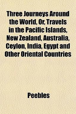 Three Journeys Around the World, or, Travels in the Pacific Islands, New Zealand, Australia, Ceylon, India, Egypt and Other Oriental Countries