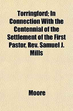 Torringford; in Connection with the Centennial of the Settlement of the First Pastor, Rev Samuel J Mills