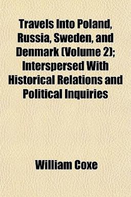Travels into Poland, Russia, Sweden, and Denmark; Interspersed with Historical Relations and Political Inquiries