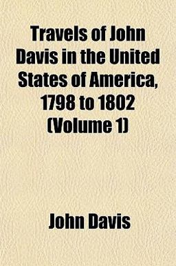 Travels of John Davis in the United States of America, 1798 To 1802 Travels of John Davis in the United States of America, 1798 To 1802