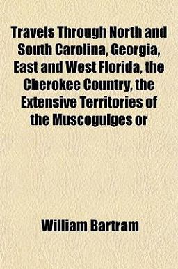 Travels Through North and South Carolina, Georgia, East and West Florida, the Cherokee Country, the Extensive Territories of the Muscogulges Or
