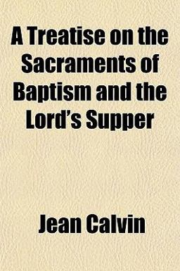 A Treatise on the Sacraments of Baptism and the Lord's Supper
