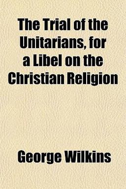 The Trial of the Unitarians, for a Libel on the Christian Religion