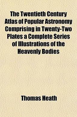 The Twentieth Century Atlas of Popular Astronomy Comprising in Twenty-Two Plates a Complete Series of Illustrations of the Heavenly Bodies The Twentieth Century Atlas of Popular Astronomy Comprising in Twenty-Two Plates a Complete Series of Illustrations of the Heavenly Bodies