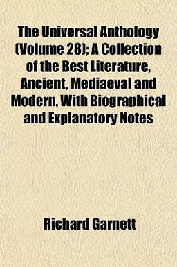 The Universal Anthology; a Collection of the Best Literature, Ancient, Mediaeval and Modern, with Biographical and Explanatory Notes