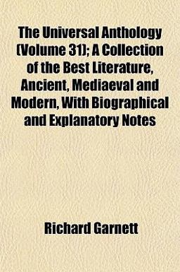 The Universal Anthology; a Collection of the Best Literature, Ancient, Mediaeval and Modern, with Biographical and Explanatory Notes