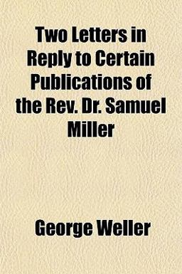 Two Letters in Reply to Certain Publications of the Rev Dr Samuel Miller