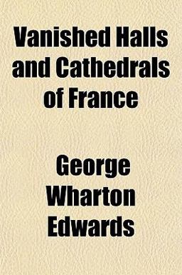 Vanished Halls and Cathedrals of France Vanished Halls and Cathedrals of France
