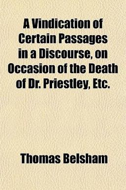 A Vindication of Certain Passages in a Discourse, on Occasion of the Death of Dr Priestley, Etc