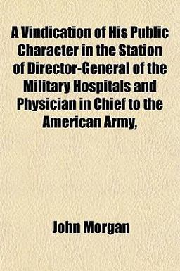 A Vindication of His Public Character in the Station of Director-General of the Military Hospitals and Physician in Chief to the American Army