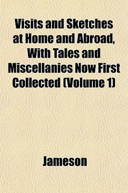 Visits and Sketches at Home and Abroad, with Tales and Miscellanies Now First Collected