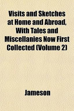 Visits and Sketches at Home and Abroad, with Tales and Miscellanies Now First Collected