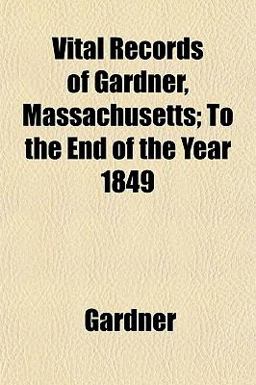 Vital Records of Gardner, Massachusetts; to the End of the Year 1849