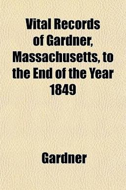 Vital Records of Gardner, Massachusetts, to the End of the Year 1849
