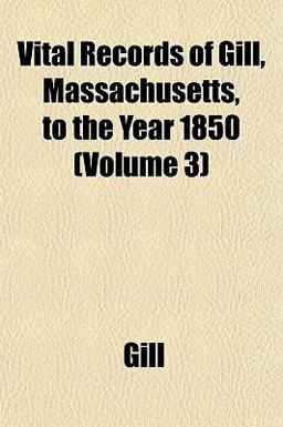 Vital Records of Gill, Massachusetts, to the Year 1850
