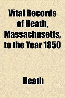 Vital Records of Heath, Massachusetts, to the Year 1850