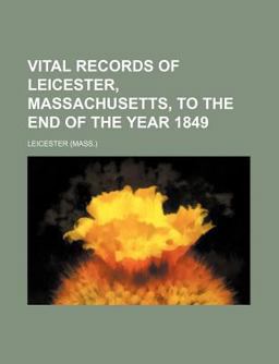 Vital Records of Leicester, Massachusetts, to the End of the Year 1849