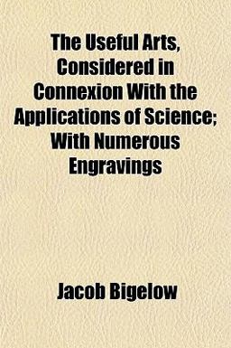 The Useful Arts, Considered in Connexion with the Applications of Science; with Numerous Engravings