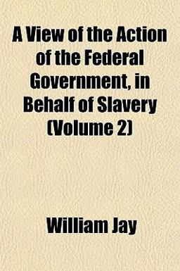 A View of the Action of the Federal Government, in Behalf of Slavery