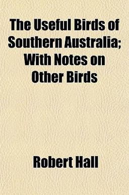The Useful Birds of Southern Australia; with Notes on Other Birds