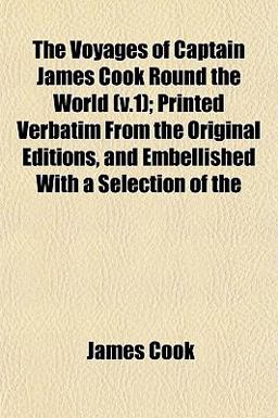 The Voyages of Captain James Cook Round the World; Printed Verbatim from the Original Editions, and Embellished with a Selection Of