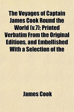 The Voyages of Captain James Cook Round the World; Printed Verbatim from the Original Editions, and Embellished with a Selection Of