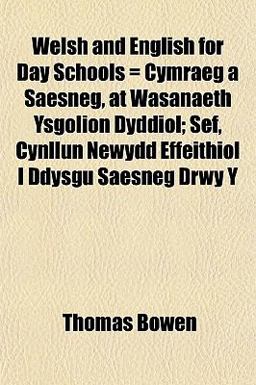 Welsh and English for Day Schools = Cymraeg a Saesneg, at Wasanaeth Ysgolion Dyddiol; Sef, Cynllun Newydd Effeithiol I Ddysgu Saesneg Drwy Y Welsh and English for Day Schools = Cymraeg a Saesneg, at Wasanaeth Ysgolion Dyddiol; Sef, Cynllun Newydd Effeithiol I Ddysgu Saesneg Drwy Y