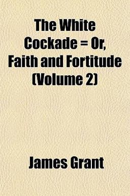 The White Cockade = or, Faith and Fortitude