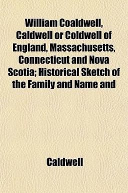 William Coaldwell, Caldwell or Coldwell of England, Massachusetts, Connecticut and Nova Scotia; Historical Sketch of the Family and Name And
