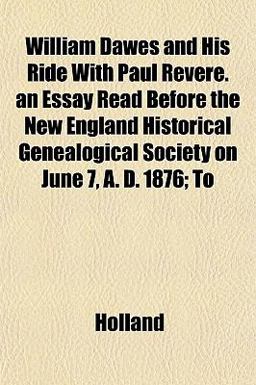William Dawes and His Ride with Paul Revere an Essay Read Before the New England Historical Genealogical Society on June 7, a D 1876; To