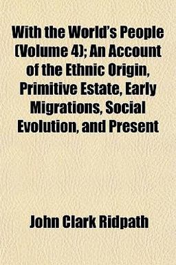 With the World's People; an Account of the Ethnic Origin, Primitive Estate, Early Migrations, Social Evolution, and Present
