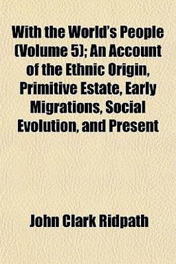 With the World's People; an Account of the Ethnic Origin, Primitive Estate, Early Migrations, Social Evolution, and Present