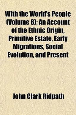 With the World's People; an Account of the Ethnic Origin, Primitive Estate, Early Migrations, Social Evolution, and Present