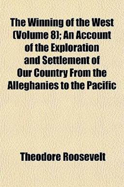 The Winning of the West; an Account of the Exploration and Settlement of Our Country from the Alleghanies to the Pacific