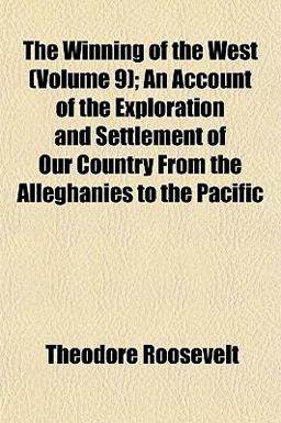 The Winning of the West; an Account of the Exploration and Settlement of Our Country from the Alleghanies to the Pacific