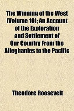 The Winning of the West; an Account of the Exploration and Settlement of Our Country from the Alleghanies to the Pacific