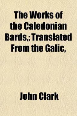 The Works of the Caledonian Bards,; Translated from the Galic