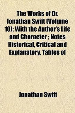 The Works of Dr Jonathan Swift; with the Author's Life and Character; Notes Historical, Critical and Explanatory, Tables Of