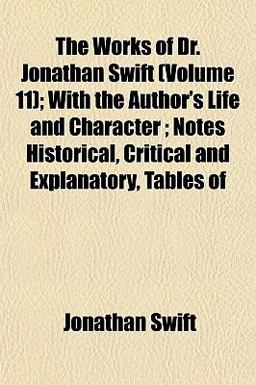 The Works of Dr Jonathan Swift; with the Author's Life and Character; Notes Historical, Critical and Explanatory, Tables Of