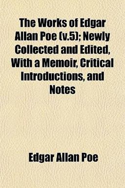 The Works of Edgar Allan Poe; Newly Collected and Edited, with a Memoir, Critical Introductions, and Notes